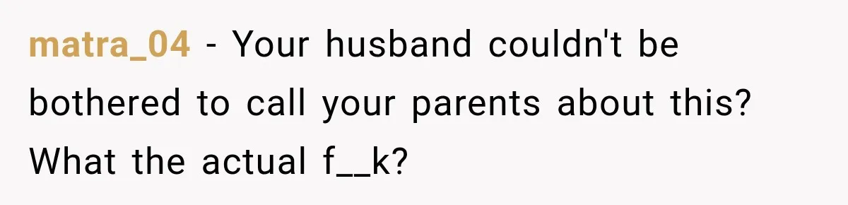 matra_04 − Your husband couldn't be bothered to call your parents about this? What the actual f__k?