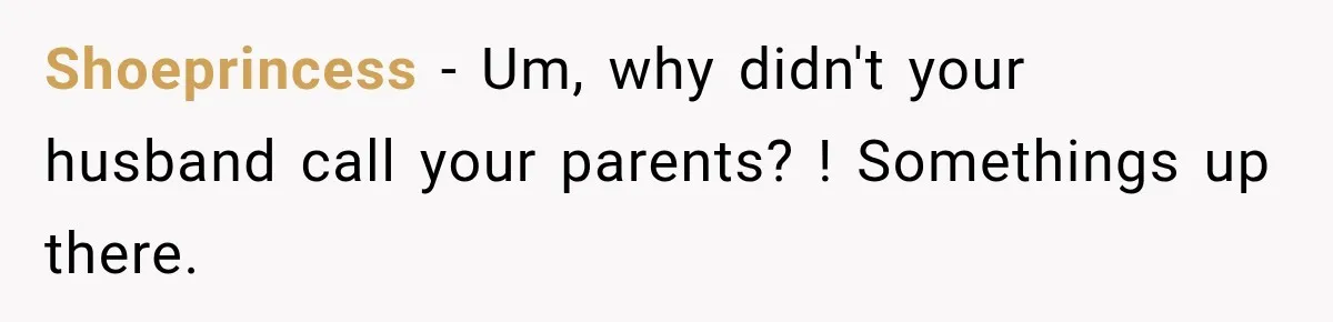 Shoeprincess − Um, why didn't your husband call your parents? ! Somethings up there.