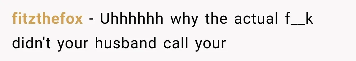 fitzthefox − Uhhhhhh why the actual f__k didn't your husband call your