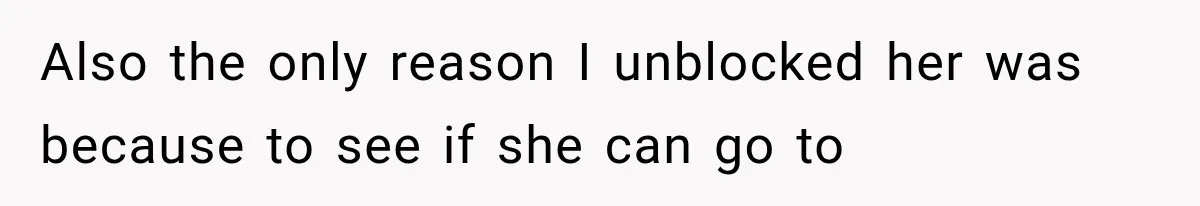 Also the only reason I unblocked her was because to see if she can go to