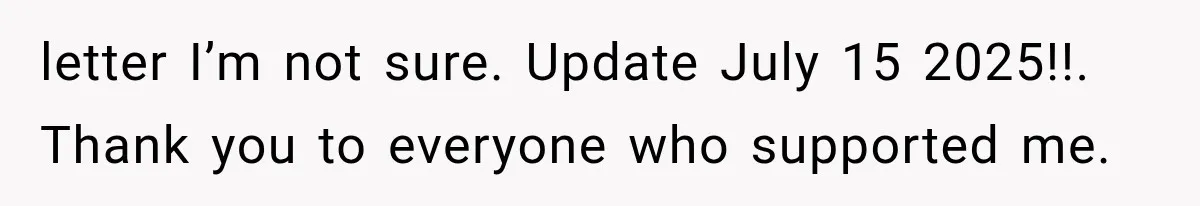 letter I’m not sure. Update July 15 2025!!. Thank you to everyone who supported me.