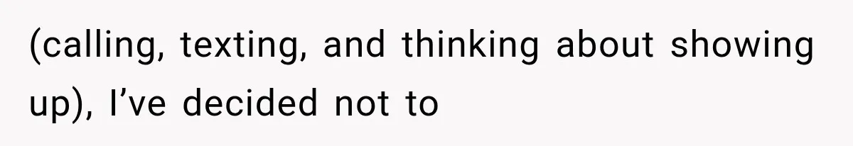 (calling, texting, and thinking about showing up), I’ve decided not to