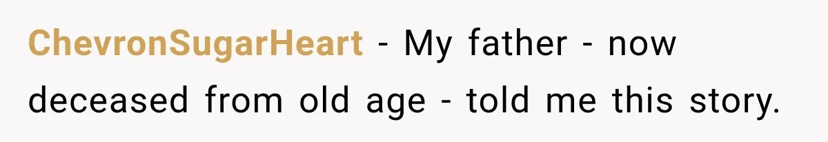 ChevronSugarHeart − My father - now deceased from old age - told me this story.