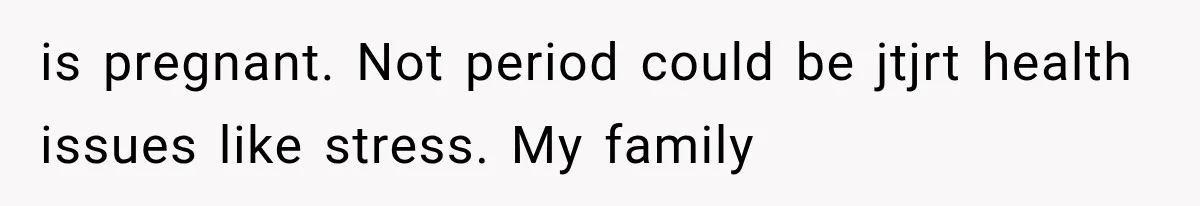 is pregnant. Not period could be jtjrt health issues like stress. My family