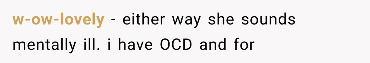 w-ow-lovely − either way she sounds mentally ill. i have OCD and for