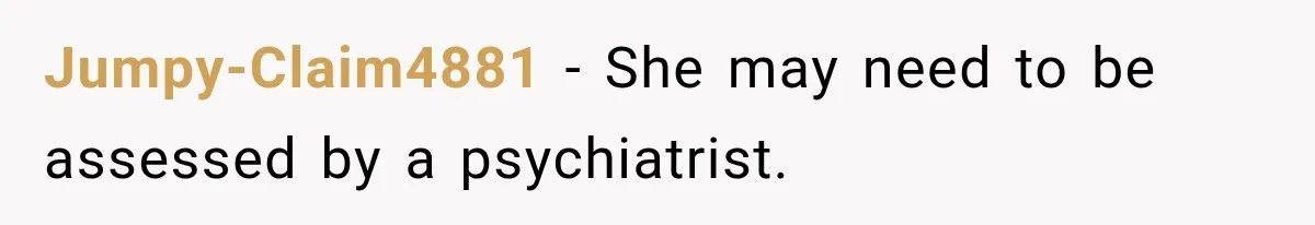 Jumpy-Claim4881 − She may need to be assessed by a psychiatrist.