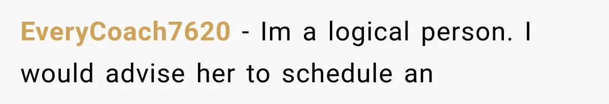 EveryCoach7620 − Im a logical person. I would advise her to schedule an
