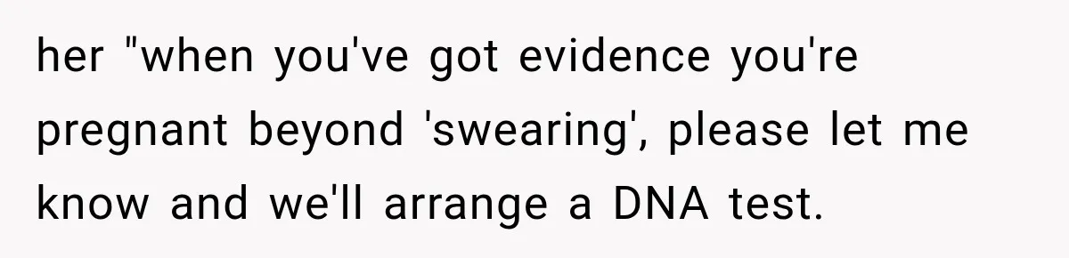 her "when you've got evidence you're pregnant beyond 'swearing', please let me know and we'll arrange a DNA test.