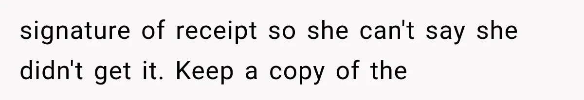 signature of receipt so she can't say she didn't get it. Keep a copy of the