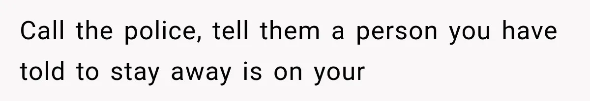 Call the police, tell them a person you have told to stay away is on your