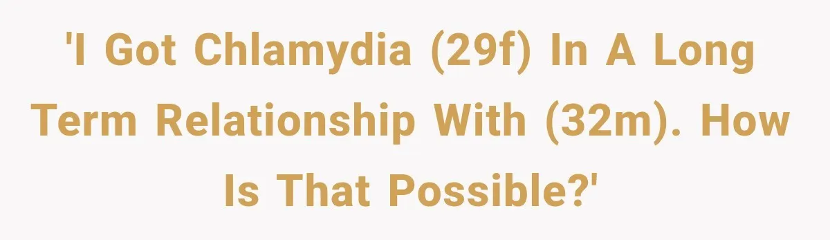 Woman Tests Positive For Chlamydia After Two Years With Boyfriend And A Previous Negative Test 'I got chlamydia (29f) in a long term relationship with (32m). How is that possible?'