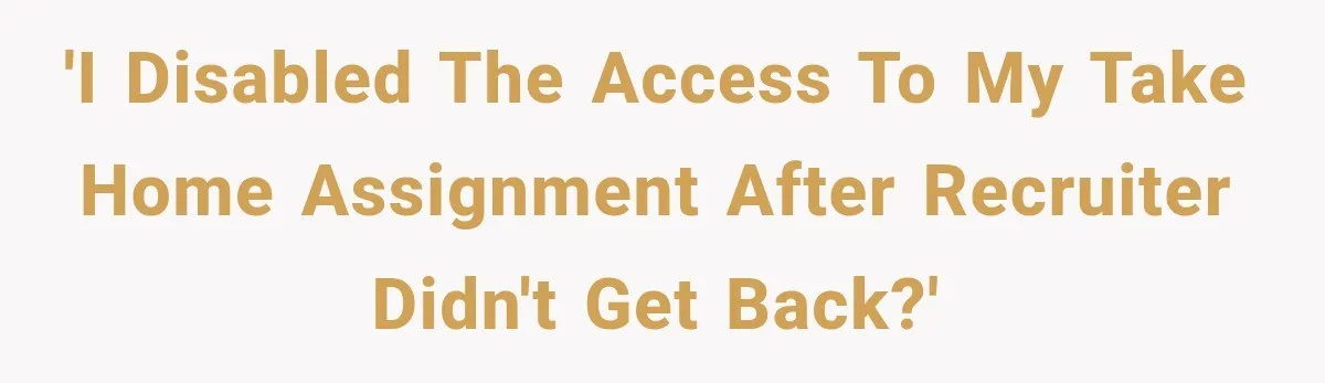 'I disabled the access to my take home assignment after recruiter didn't get back?'