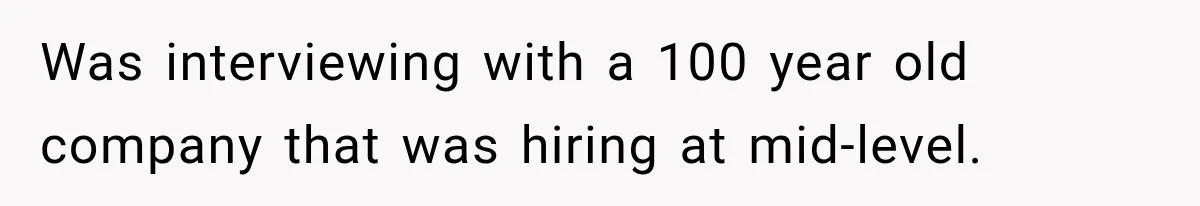 Was interviewing with a 100 year old company that was hiring at mid-level.