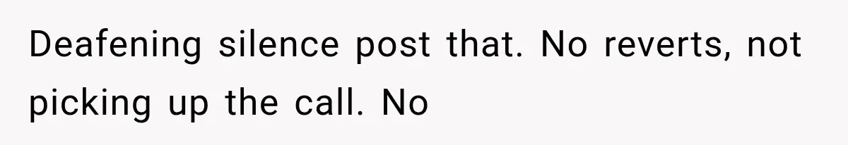 Deafening silence post that. No reverts, not picking up the call. No