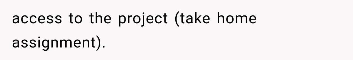 access to the project (take home assignment).