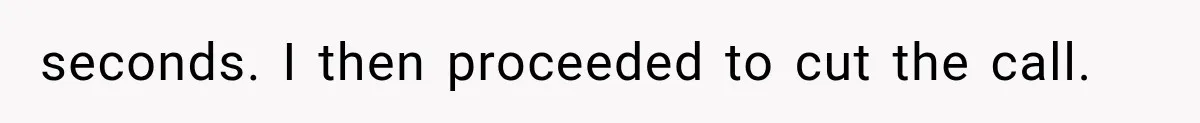 seconds. I then proceeded to cut the call.