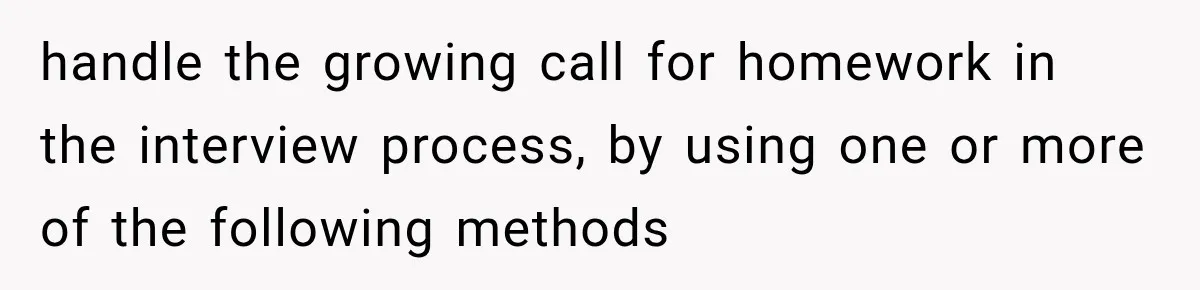 handle the growing call for homework in the interview process, by using one or more of the following methods