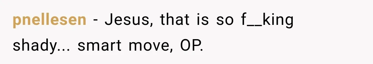 pnellesen − Jesus, that is so f__king shady... smart move, OP.