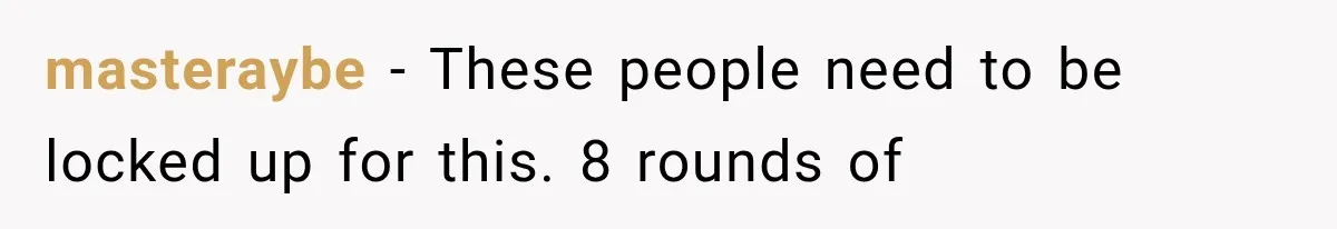 masteraybe − These people need to be locked up for this. 8 rounds of