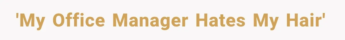 'My office manager hates my hair'