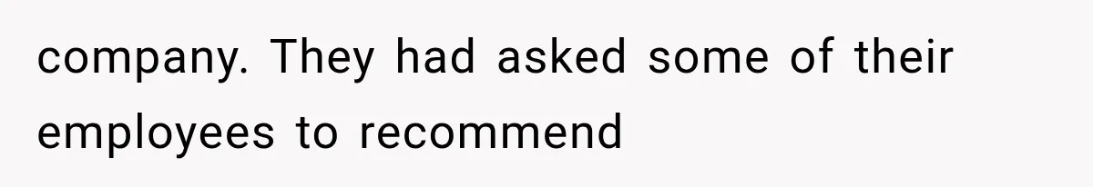 company. They had asked some of their employees to recommend