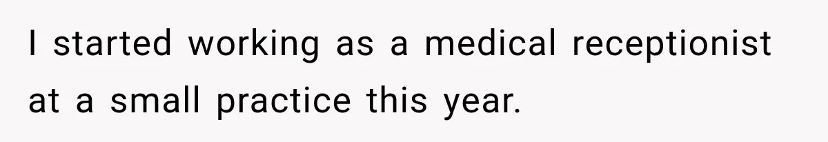I started working as a medical receptionist at a small practice this year.