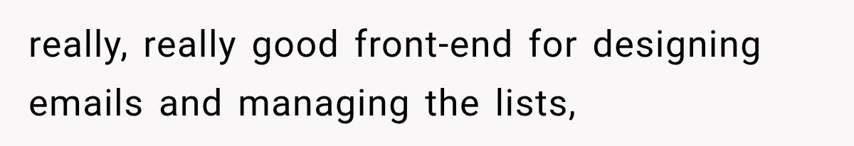 really, really good front-end for designing emails and managing the lists,