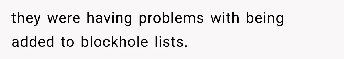 they were having problems with being added to blockhole lists.