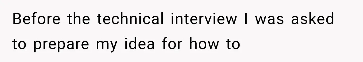 Before the technical interview I was asked to prepare my idea for how to