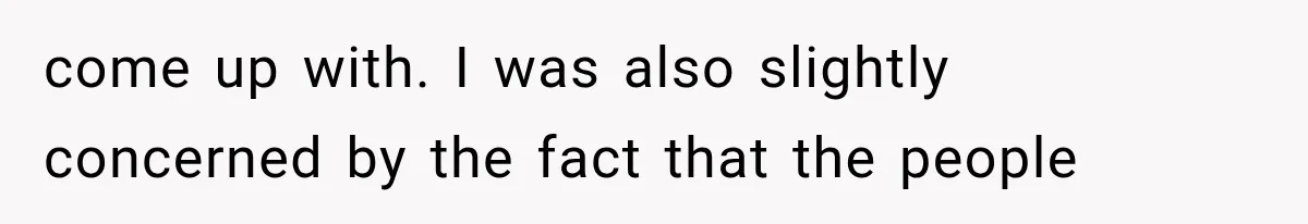come up with. I was also slightly concerned by the fact that the people