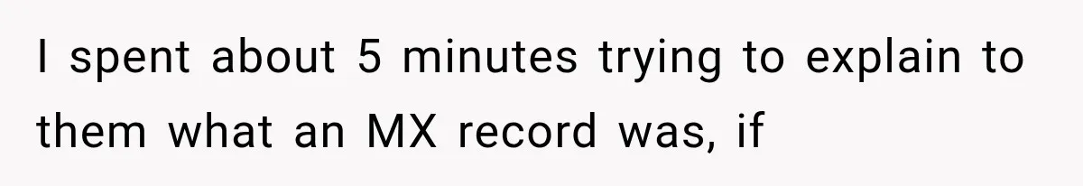 I spent about 5 minutes trying to explain to them what an MX record was, if