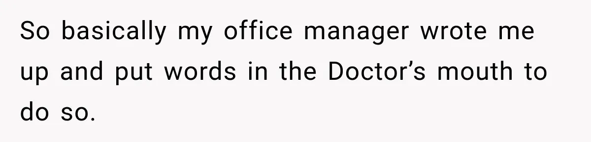 So basically my office manager wrote me up and put words in the Doctor’s mouth to do so.