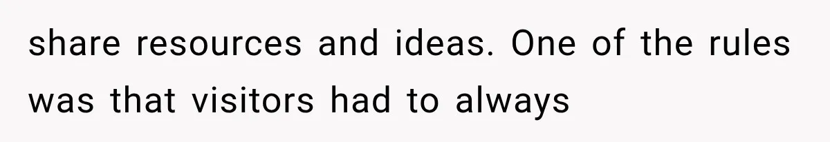 share resources and ideas. One of the rules was that visitors had to always
