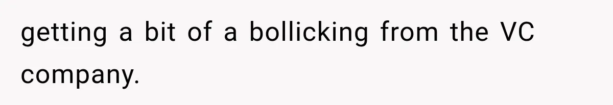 getting a bit of a bollicking from the VC company.