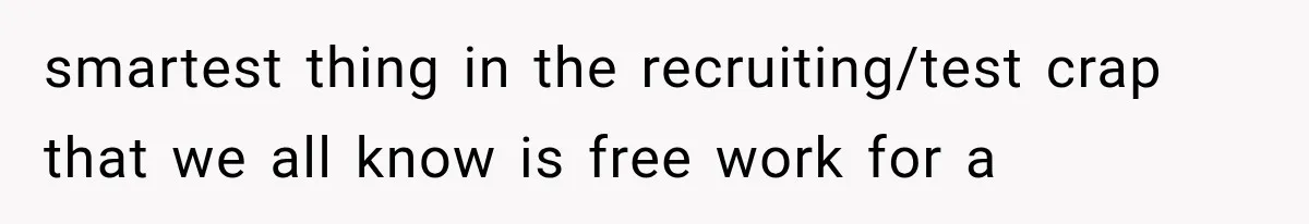 smartest thing in the recruiting/test crap that we all know is free work for a