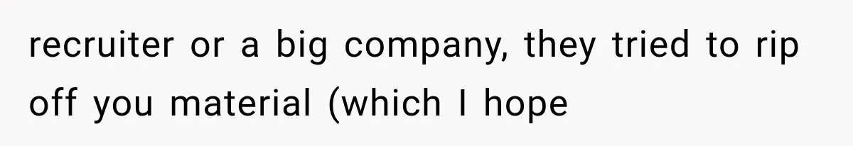 recruiter or a big company, they tried to rip off you material (which I hope