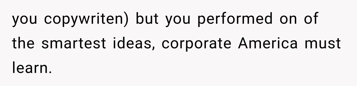 you copywriten) but you performed on of the smartest ideas, corporate America must learn.