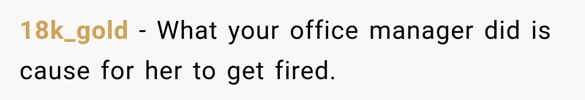 18k_gold − What your office manager did is cause for her to get fired.