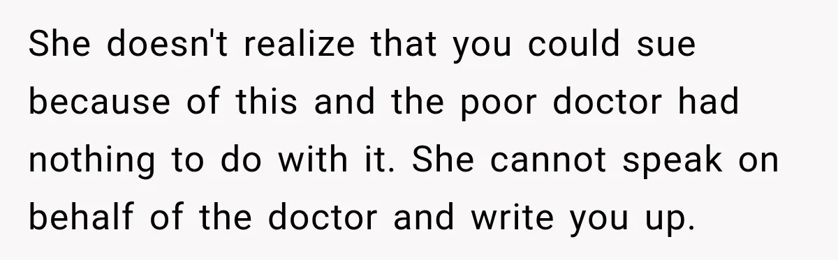 She doesn't realize that you could sue because of this and the poor doctor had nothing to do with it. She cannot speak on behalf of the doctor and write...