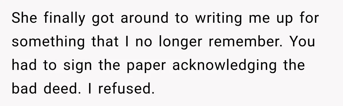 She finally got around to writing me up for something that I no longer remember. You had to sign the paper acknowledging the bad deed. I refused.