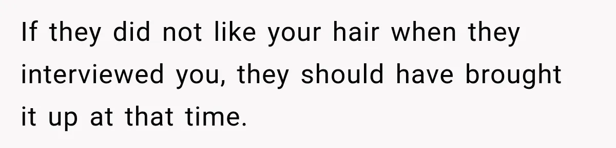 If they did not like your hair when they interviewed you, they should have brought it up at that time.