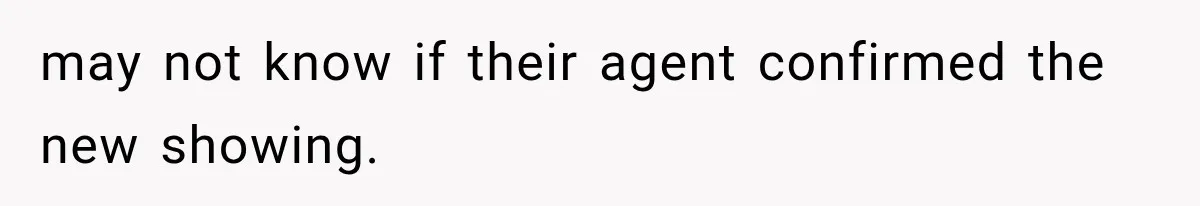 may not know if their agent confirmed the new showing.