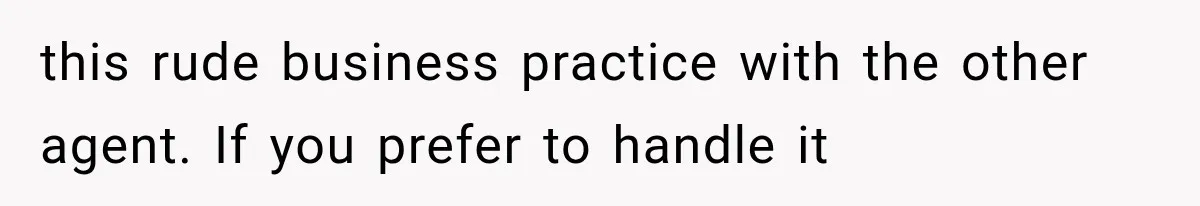 this rude business practice with the other agent. If you prefer to handle it