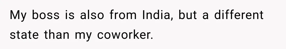 My boss is also from India, but a different state than my coworker.