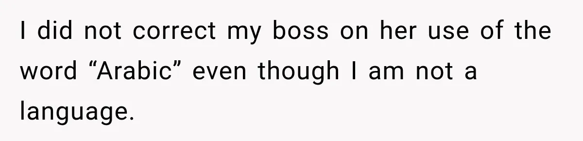 I did not correct my boss on her use of the word “Arabic” even though I am not a language.