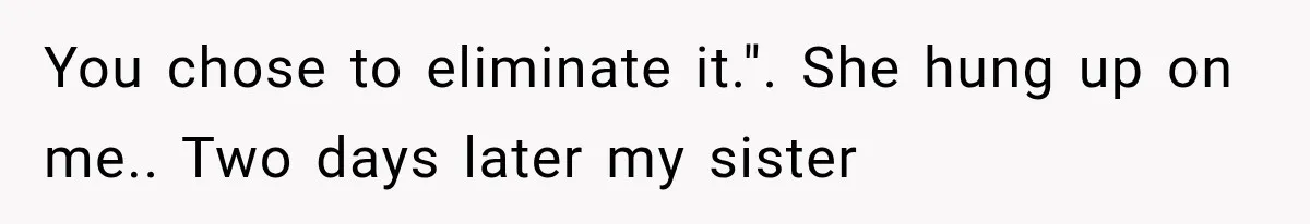 Daughter Quits Her $78K Job After Marriage, Then Calls Mom “Vindictive” for Refusing to Fund IVF You chose to eliminate it.". She hung up on me.. Two days later my sister