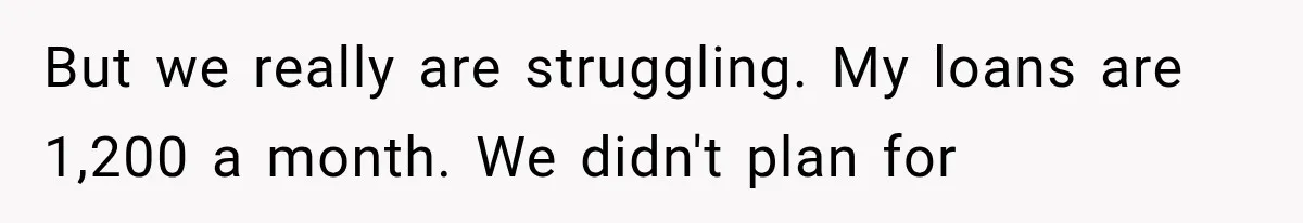 Daughter Quits Her $78K Job After Marriage, Then Calls Mom “Vindictive” for Refusing to Fund IVF But we really are struggling. My loans are 1,200 a month. We didn't plan for