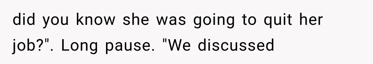 Daughter Quits Her $78K Job After Marriage, Then Calls Mom “Vindictive” for Refusing to Fund IVF did you know she was going to quit her job?". Long pause. "We discussed
