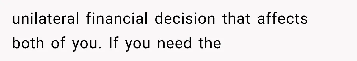 Daughter Quits Her $78K Job After Marriage, Then Calls Mom “Vindictive” for Refusing to Fund IVF unilateral financial decision that affects both of you. If you need the