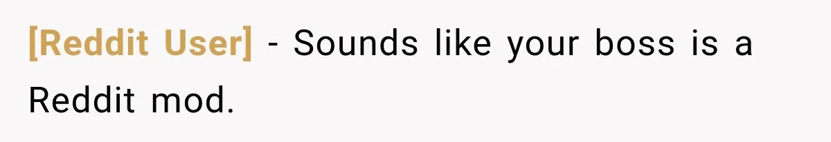 [Reddit User] − Sounds like your boss is a Reddit mod.